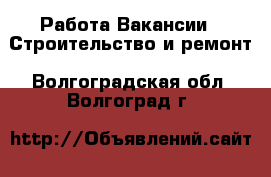 Работа Вакансии - Строительство и ремонт. Волгоградская обл.,Волгоград г.